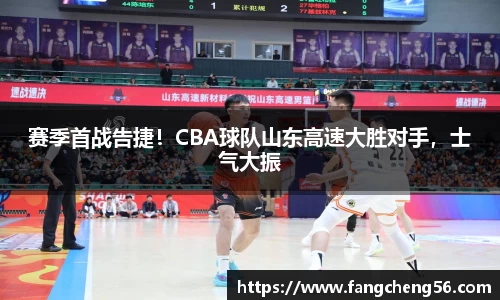 赛季首战告捷！CBA球队山东高速大胜对手，士气大振