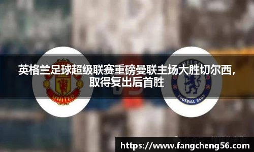 英格兰足球超级联赛重磅曼联主场大胜切尔西，取得复出后首胜